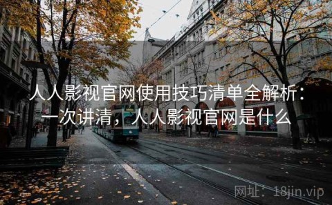 人人影视官网使用技巧清单全解析：一次讲清，人人影视官网是什么