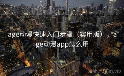 age动漫快速入门步骤（实用版），age动漫app怎么用