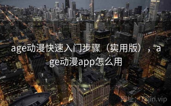 age动漫快速入门步骤（实用版），age动漫app怎么用
