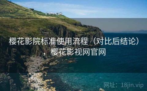 樱花影院标准使用流程（对比后结论），樱花影视网官网