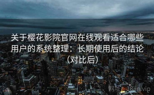 关于樱花影院官网在线观看适合哪些用户的系统整理：长期使用后的结论（对比后）