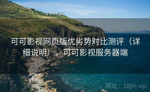可可影视网页版优劣势对比测评（详细说明），可可影视服务器端