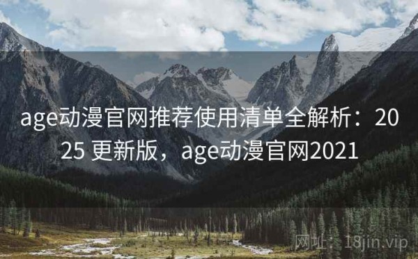 age动漫官网推荐使用清单全解析：2025 更新版，age动漫官网2021