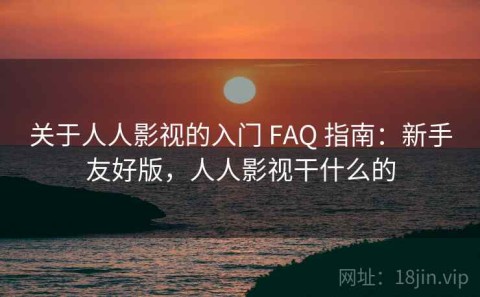 关于人人影视的入门 FAQ 指南：新手友好版，人人影视干什么的