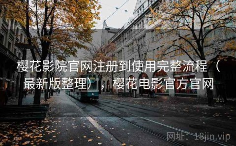 樱花影院官网注册到使用完整流程（最新版整理），樱花电影官方官网