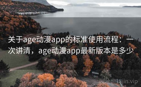 关于age动漫app的标准使用流程：一次讲清，age动漫app最新版本是多少
