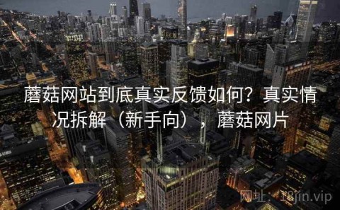 蘑菇网站到底真实反馈如何？真实情况拆解（新手向），蘑菇网片