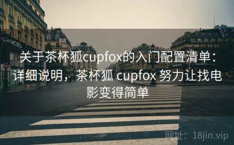 关于茶杯狐cupfox的入门配置清单：详细说明，茶杯狐 cupfox 努力让找电影变得简单