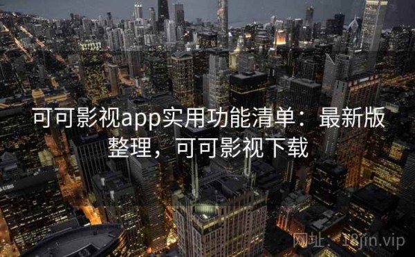 可可影视app实用功能清单：最新版整理，可可影视下载