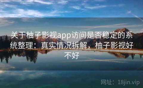 关于柚子影视app访问是否稳定的系统整理：真实情况拆解，柚子影视好不好