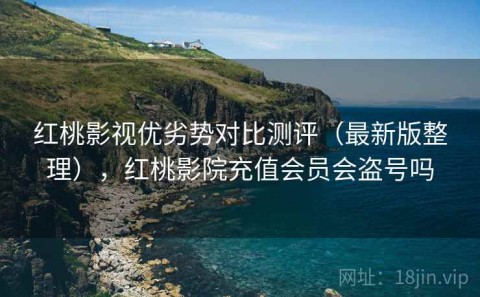 红桃影视优劣势对比测评（最新版整理），红桃影院充值会员会盗号吗