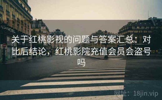 关于红桃影视的问题与答案汇总：对比后结论，红桃影院充值会员会盗号吗