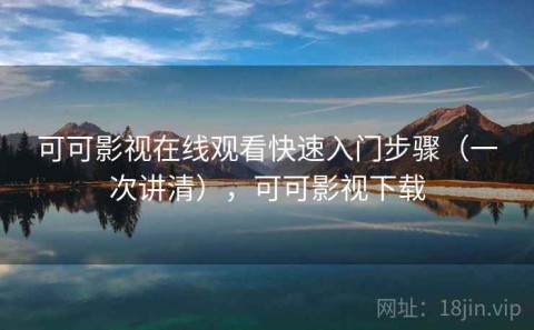 可可影视在线观看快速入门步骤（一次讲清），可可影视下载