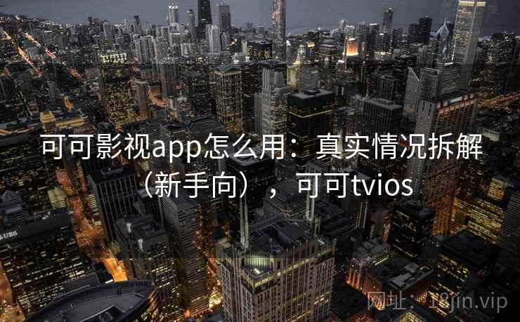 可可影视app怎么用:真实情况拆解(新手向),可可tvios 可可影视app怎么用:真实情况拆解(新手向),可可tvios