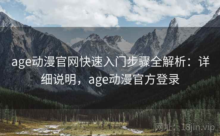 age动漫官网快速入门步骤全解析：详细说明，age动漫官方登录