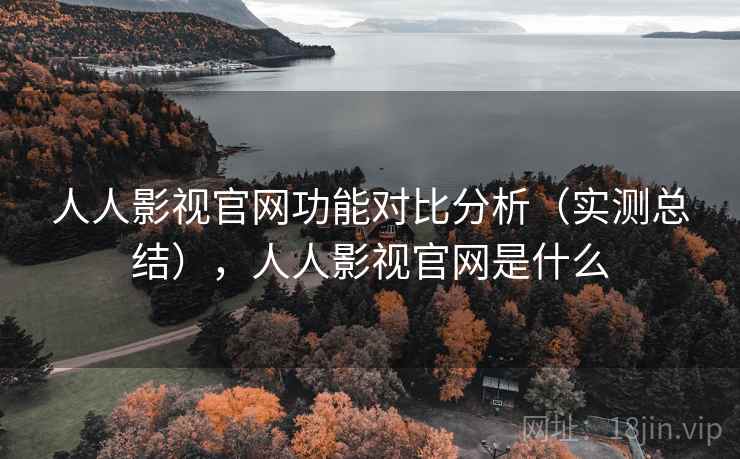 人人影视官网功能对比分析（实测总结），人人影视官网是什么