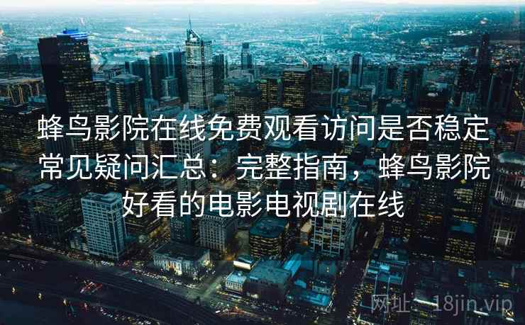 蜂鸟影院在线免费观看访问是否稳定常见疑问汇总：完整指南，蜂鸟影院好看的电影电视剧在线