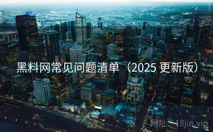 黑料网常见问题清单（2025 更新版）