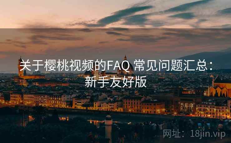 关于樱桃视频的FAQ 常见问题汇总：新手友好版