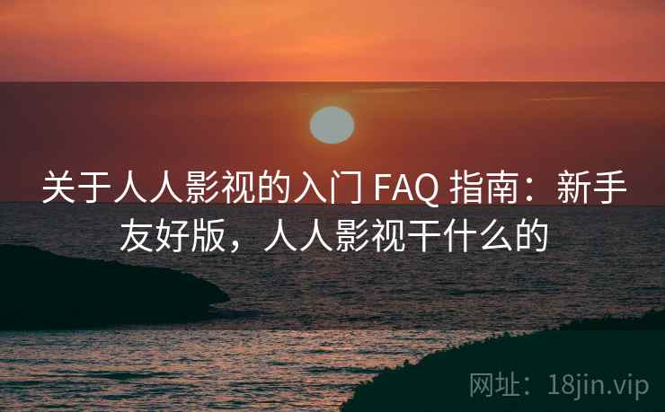 关于人人影视的入门 FAQ 指南：新手友好版，人人影视干什么的