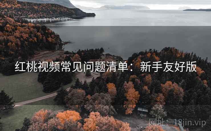 红桃视频常见问题清单：新手友好版