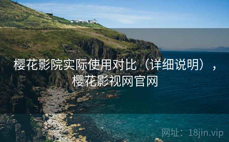 樱花影院实际使用对比（详细说明），樱花影视网官网