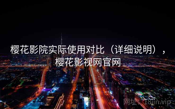 樱花影院实际使用对比（详细说明），樱花影视网官网