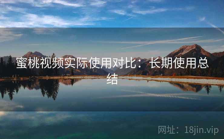 蜜桃视频实际使用对比：长期使用总结