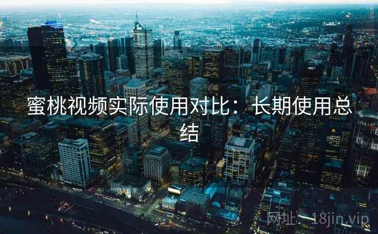 蜜桃视频实际使用对比：长期使用总结