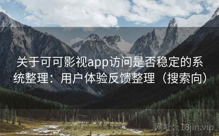 关于可可影视app访问是否稳定的系统整理：用户体验反馈整理（搜索向）