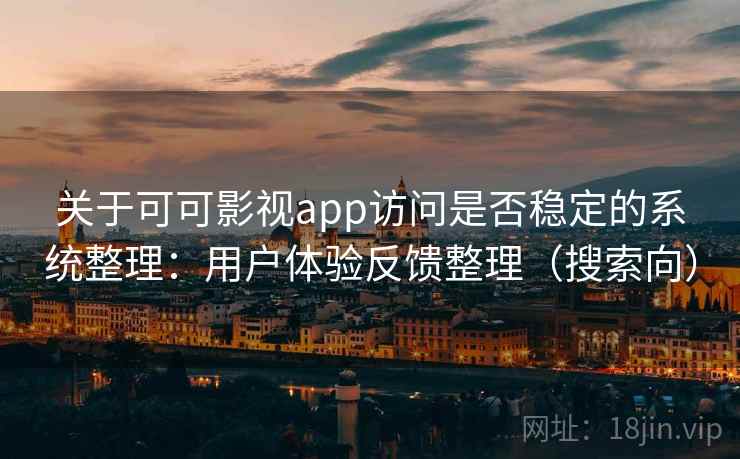 关于可可影视app访问是否稳定的系统整理：用户体验反馈整理（搜索向）