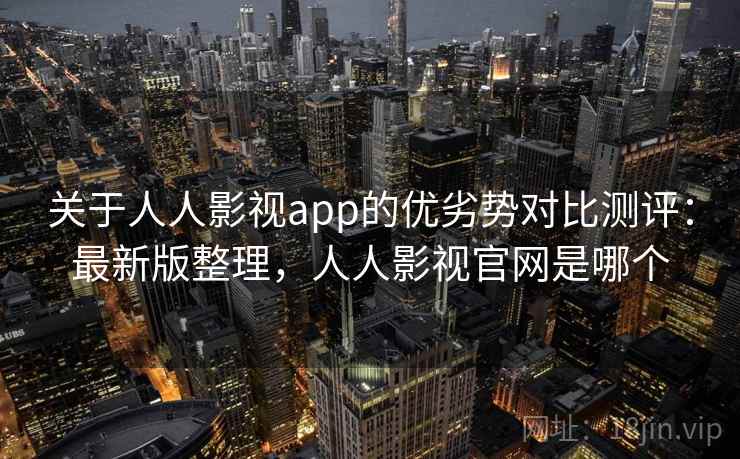 关于人人影视app的优劣势对比测评:最新版整理,人人影视官网是哪个 关于人人影视app的优劣势对比测评:最新版整理,人人影视官网是哪个