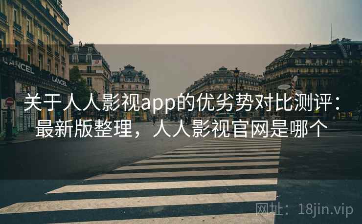 关于人人影视app的优劣势对比测评:最新版整理,人人影视官网是哪个 关于人人影视app的优劣势对比测评:最新版整理,人人影视官网是哪个