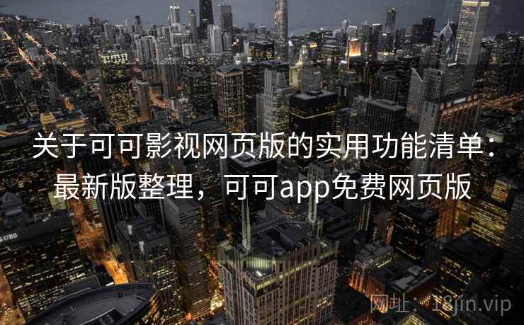 关于可可影视网页版的实用功能清单:最新版整理,可可app免费网页版 关于可可影视网页版的实用功能清单:最新版整理,可可app免费网页版