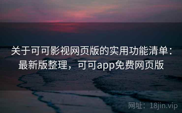 关于可可影视网页版的实用功能清单:最新版整理,可可app免费网页版 关于可可影视网页版的实用功能清单:最新版整理,可可app免费网页版