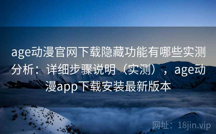 age动漫官网下载隐藏功能有哪些实测分析:详细步骤说明(实测),age动漫app下载安装最新版本 age动漫官网下载隐藏功能有哪些实测分析:详细步骤说明(实测),age动漫app下载安装最新版本