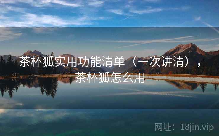 茶杯狐实用功能清单(一次讲清),茶杯狐怎么用 茶杯狐实用功能清单(一次讲清),茶杯狐怎么用