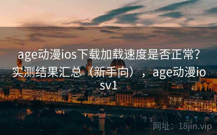 age动漫ios下载加载速度是否正常?实测结果汇总(新手向),age动漫iosv1 age动漫ios下载加载速度是否正常?实测结果汇总(新手向),age动漫iosv1