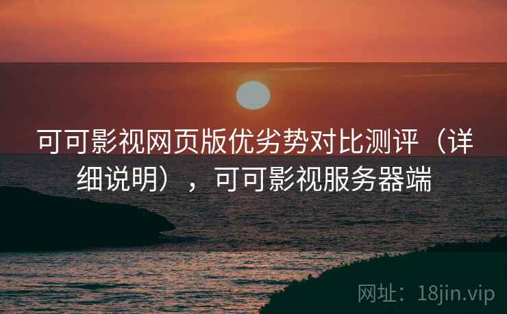 可可影视网页版优劣势对比测评（详细说明），可可影视服务器端