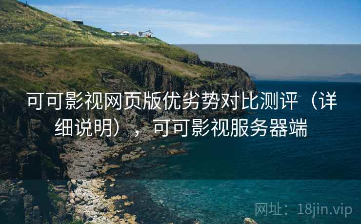 可可影视网页版优劣势对比测评（详细说明），可可影视服务器端