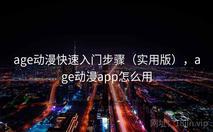 age动漫快速入门步骤（实用版），age动漫app怎么用