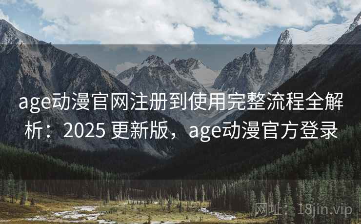 age动漫官网注册到使用完整流程全解析：2025 更新版，age动漫官方登录