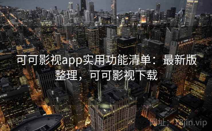 可可影视app实用功能清单：最新版整理，可可影视下载