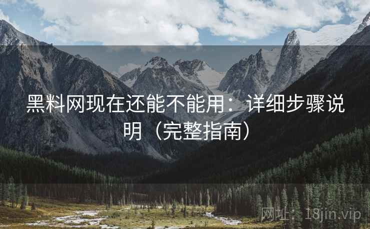 黑料网现在还能不能用：详细步骤说明（完整指南）