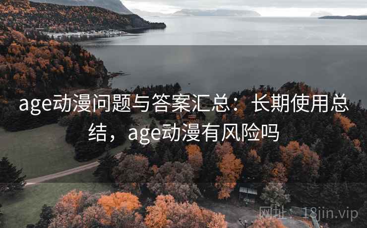 age动漫问题与答案汇总：长期使用总结，age动漫有风险吗