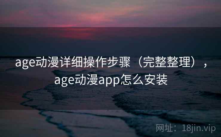 age动漫详细操作步骤(完整整理),age动漫app怎么安装 age动漫详细操作步骤(完整整理),age动漫app怎么安装