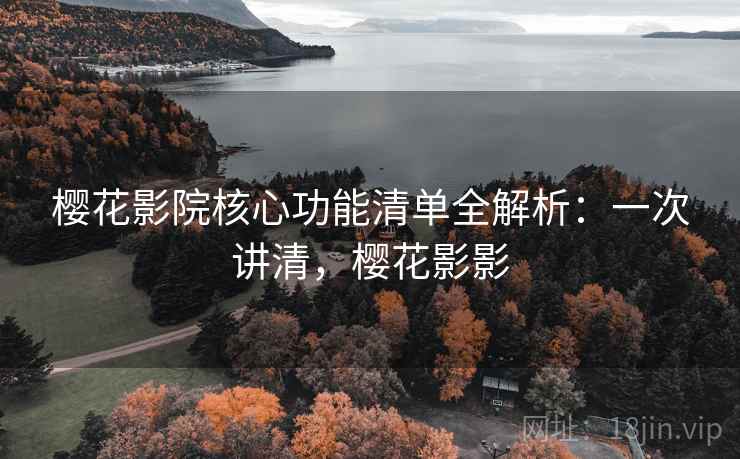 樱花影院核心功能清单全解析:一次讲清,樱花影影 樱花影院核心功能清单全解析:一次讲清,樱花影影
