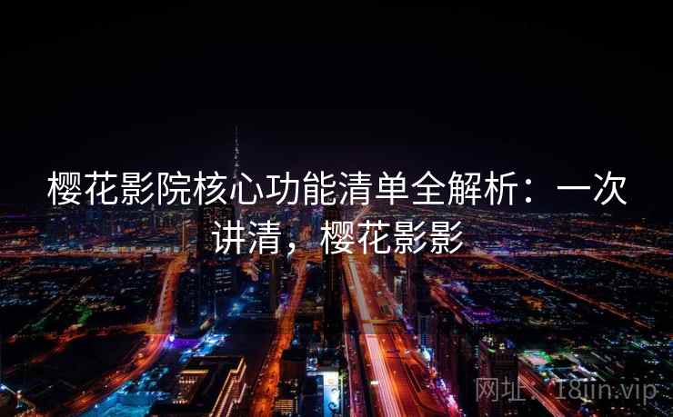 樱花影院核心功能清单全解析:一次讲清,樱花影影 樱花影院核心功能清单全解析:一次讲清,樱花影影
