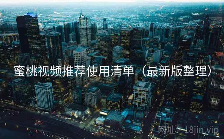 蜜桃视频推荐使用清单(最新版整理) 蜜桃视频推荐使用清单(最新版整理)