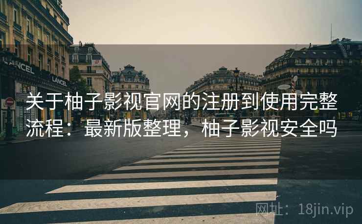 关于柚子影视官网的注册到使用完整流程:最新版整理,柚子影视安全吗 关于柚子影视官网的注册到使用完整流程:最新版整理,柚子影视安全吗